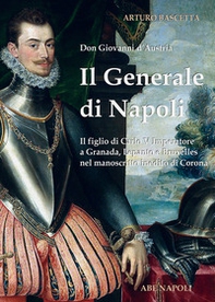 Il generale di Napoli: Don Giovanni d'Austria, il figlio di Carlo V Imperatore a Granada, Lepanto e Bruxelles nel manoscritto inedito di Corona - Librerie.coop