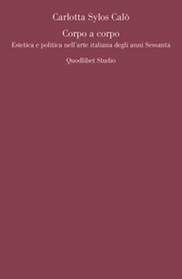 Corpo a corpo. Estetica e politica nell'arte italiana degli anni Sessanta - Librerie.coop Corpo a corpo. Estetica e politica nell'arte italiana degli anni Sessanta - Librerie.coop