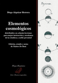 Elementos cosmológicos distribuidos en ochenta lecciones para mejor instrucción y enseñanza de la estudiosa y noble juventud - Librerie.coop