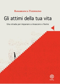 Gli attimi della tua vita. Una strada per imparare a rinascere e fiorire - Librerie.coop