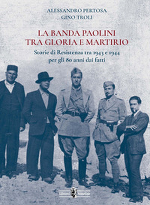 La banda Paolini tra gloria e martirio. Storie di Resistenza tra 1943 e 1944 per gli 80 anni dai fatti - Librerie.coop La banda Paolini tra gloria e martirio. Storie di Resistenza tra 1943 e 1944 per gli 80 anni dai fatti - Librerie.coop