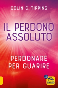 Il perdono assoluto. Perdonare per guarire - Librerie.coop