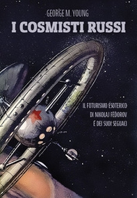 I cosmisti russi. Il futurismo esoterico di Nikolaj Fedorov e dei suoi seguaci - Librerie.coop