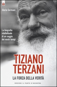 Tiziano Terzani. La forza della verità. La biografia intellettuale di un saggio dei nostri tempi - Librerie.coop