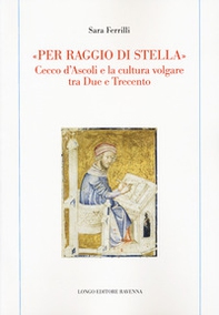 «Per raggio di stella». Cecco d'Ascoli e la cultura volgare tra Due e Trecento - Librerie.coop