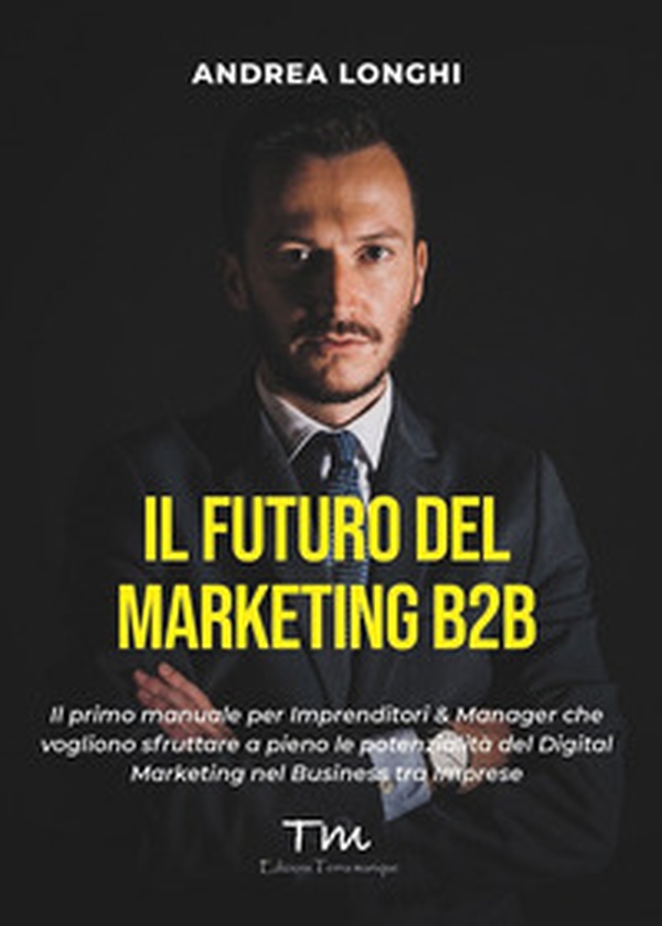 Il futuro del marketing B2B. Il primo manuale per imprenditori & manager che vogliono sfruttare a pieno le potenzialità del digital marketing nel business tra imprese - Librerie.coop Il futuro del marketing B2B. Il primo manuale per imprenditori & manager che vogliono sfruttare a pieno le potenzialità del digital marketing nel business tra imprese - Librerie.coop