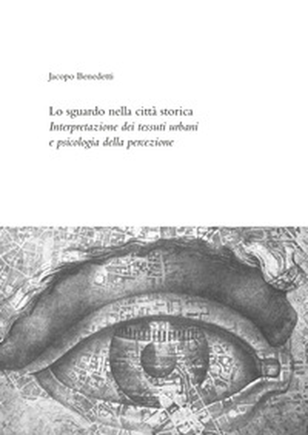 Lo sguardo nella città storica. Interpretazione dei tessuti urbani e psicologia della percezione - Librerie.coop Lo sguardo nella città storica. Interpretazione dei tessuti urbani e psicologia della percezione - Librerie.coop