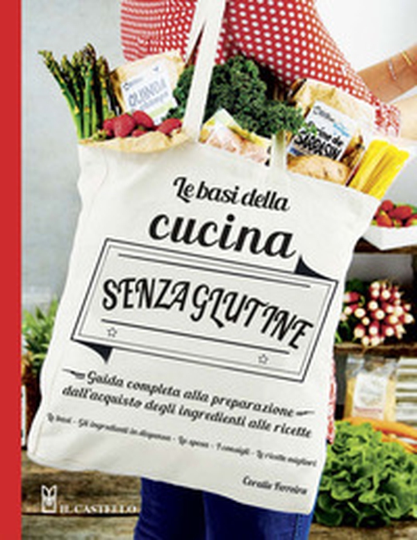 Le basi della cucina senza glutine. Guida completa alla preparazione dall'acquisto degli ingredienti alle ricette - Librerie.coop Le basi della cucina senza glutine. Guida completa alla preparazione dall'acquisto degli ingredienti alle ricette - Librerie.coop