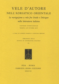 Vele d'autore nell'Adriatico orientale. La navigazione a vela fra Grado e Dulcigno nella letteratura italiana. Atti del convegno internazionale (Trieste, 5-6 ottobre 2017) - Librerie.coop