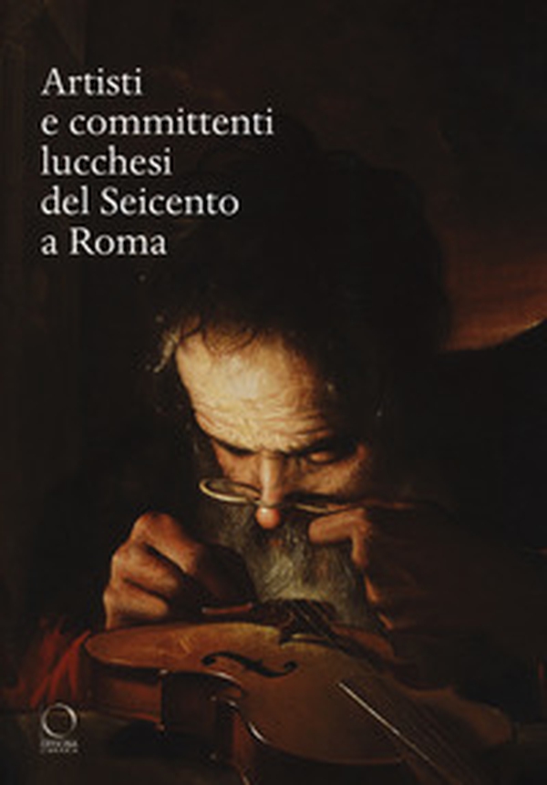 Artisti e committenti lucchesi del Seicento a Roma - Librerie.coop Artisti e committenti lucchesi del Seicento a Roma - Librerie.coop