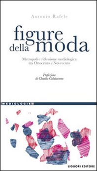 Figure della moda. Metropoli e riflessione mediologica tra Ottocento e Novecento - Librerie.coop Figure della moda. Metropoli e riflessione mediologica tra Ottocento e Novecento - Librerie.coop