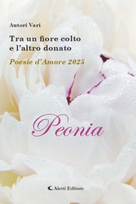 Tra un fiore colto e l'altro donato. Poesie d'amore 2025. Peonia - Librerie.coop