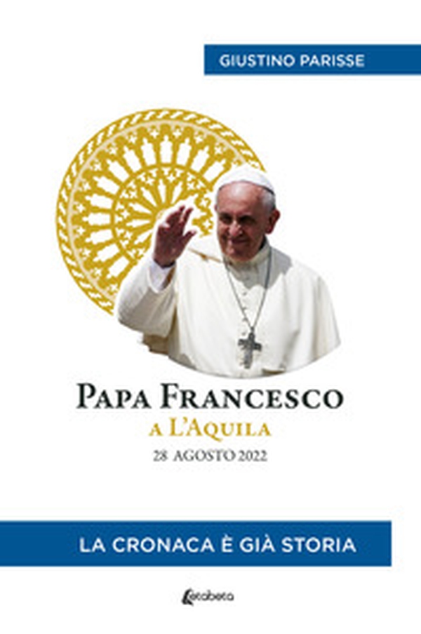 Papa Francesco a L'Aquila. 28 agosto 2022. La cronaca è già storia - Librerie.coop Papa Francesco a L'Aquila. 28 agosto 2022. La cronaca è già storia - Librerie.coop