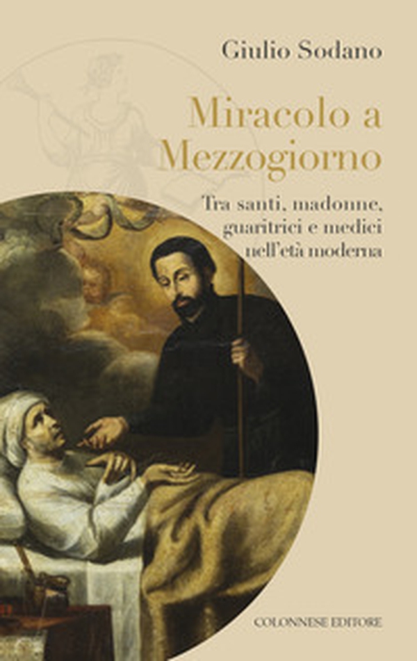 Miracolo a Mezzogiorno. Tra santi, madonne, guaritrici e medici nell'età moderna - Librerie.coop