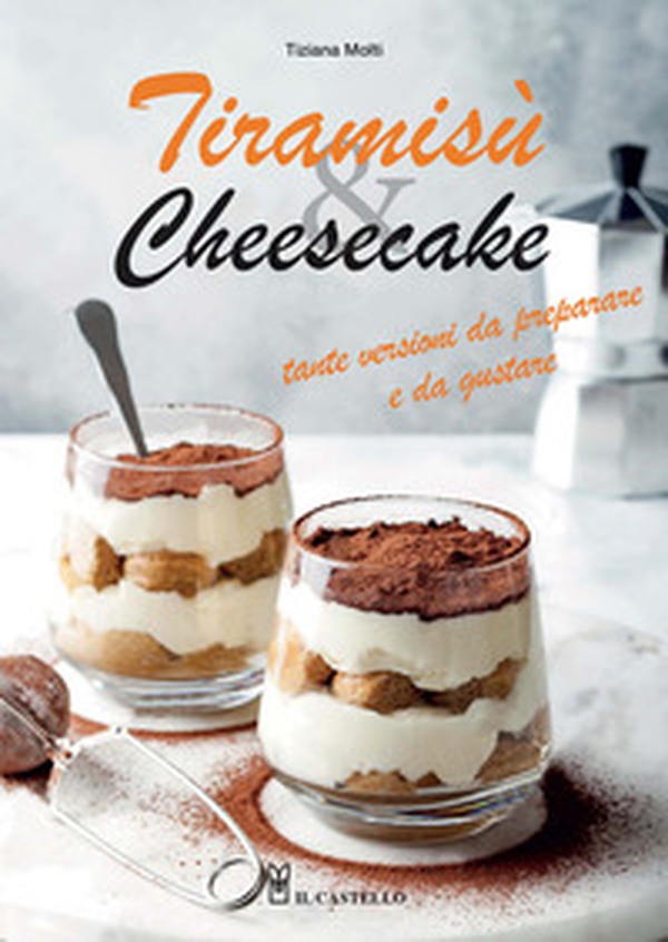 Tiramisù & cheesecake. Tante versioni da preparare a da gustare - Librerie.coop Tiramisù & cheesecake. Tante versioni da preparare a da gustare - Librerie.coop