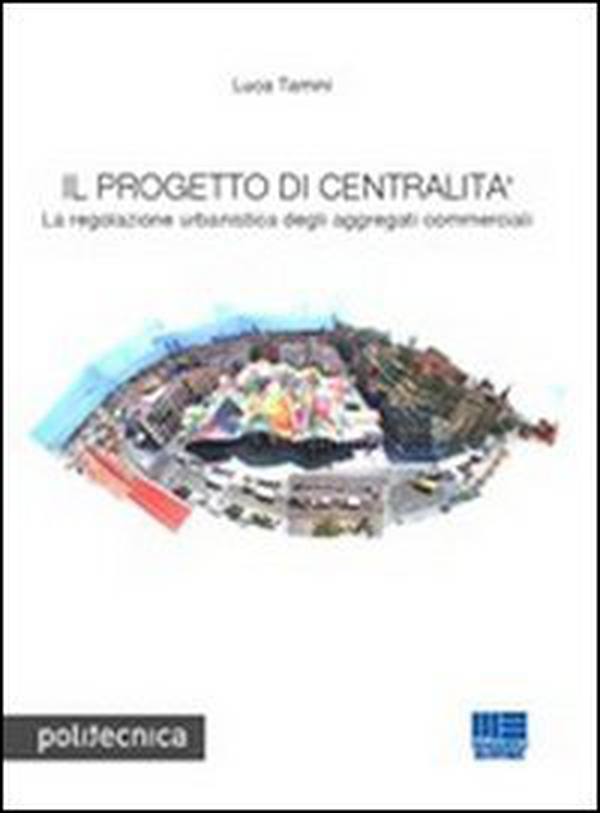 Il progetto di centralità. La regolazione urbanistica degli aggregati commerciali - Librerie.coop Il progetto di centralità. La regolazione urbanistica degli aggregati commerciali - Librerie.coop