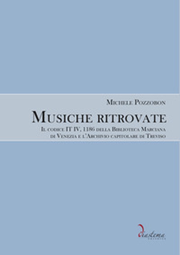 Musiche ritrovate. Il codice IT IV, 1186 della Biblioteca Nazionale Marciana di Venezia e l'Archivio capitolare di Treviso - Librerie.coop