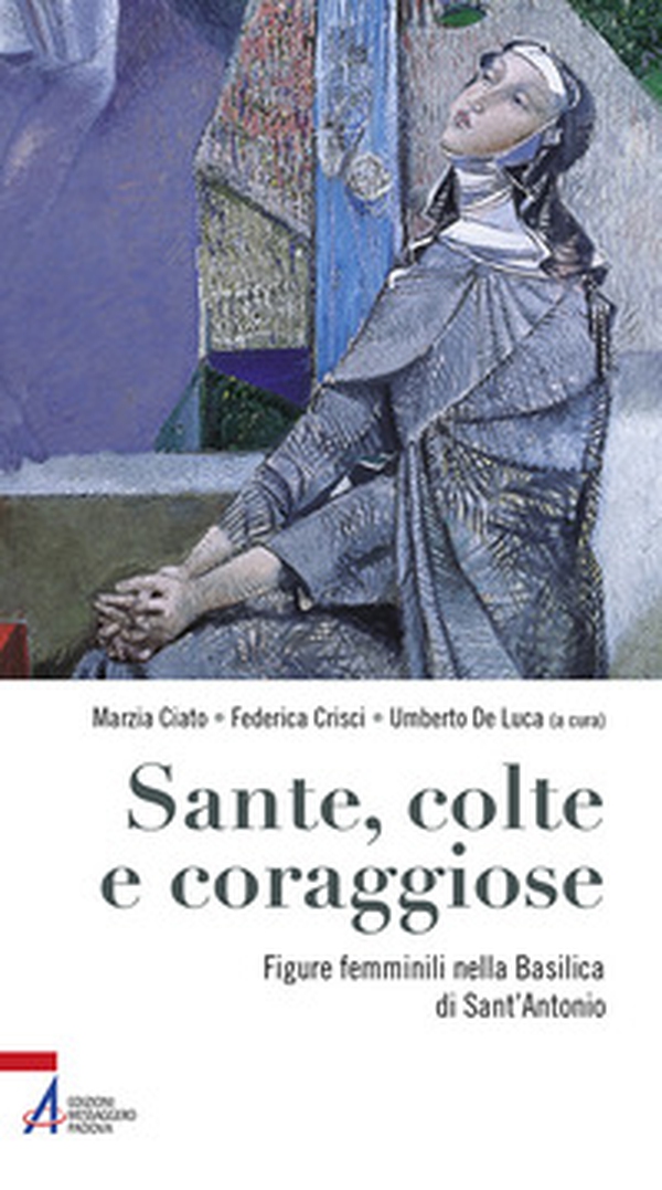 Sante, colte e coraggiose. Figure femminili nella Basilica di Sant'Antonio - Librerie.coop Sante, colte e coraggiose. Figure femminili nella Basilica di Sant'Antonio - Librerie.coop