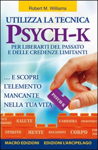 Utilizza la tecnica Psych-K per liberarti del passato e delle credenze limitanti... e scopri l'elemento mancante nella tua vita - Librerie.coop