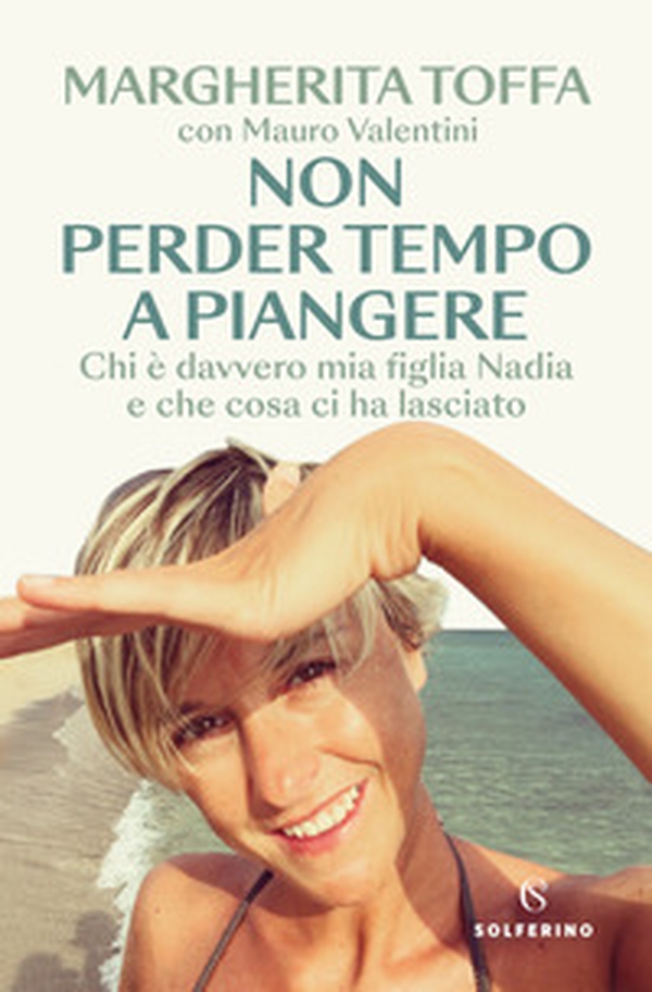 Non perder tempo a piangere. Chi è davvero mia figlia Nadia e che cosa ci ha lasciato - Librerie.coop Non perder tempo a piangere. Chi è davvero mia figlia Nadia e che cosa ci ha lasciato - Librerie.coop