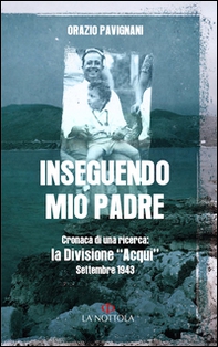 Inseguendo mio padre. Cronaca di una ricerca: la Divisione «Acqui» Settembre 1943 - Librerie.coop