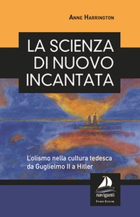 La scienza di nuovo incantata. L'olismo nella cultura tedesca da Guglielmo II a Hitler - Librerie.coop