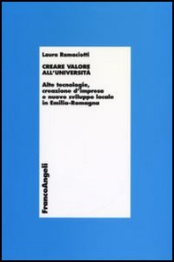 Creare valore all'università. Alte tecnologie, creazione d'impresa e nuovo sviluppo locale in Emilia Romagna - Librerie.coop