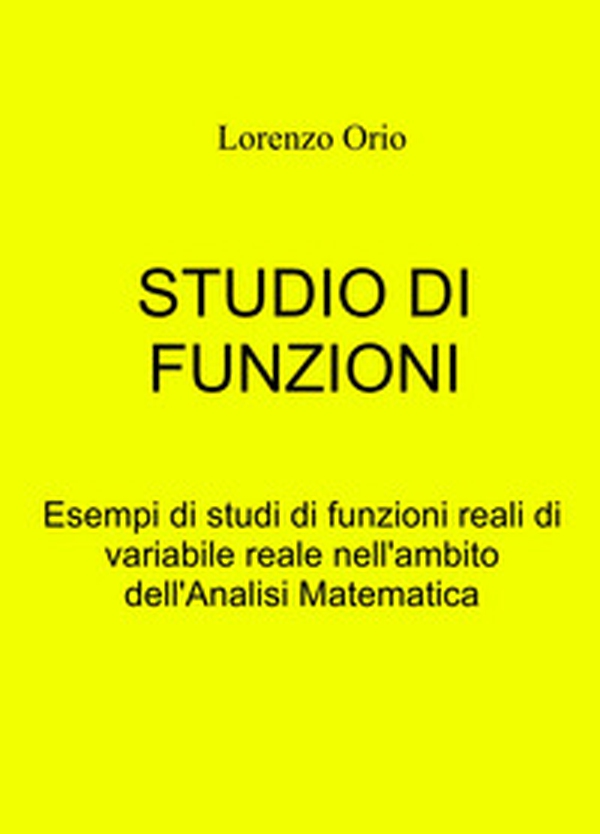 Studio di funzioni. Esempi di studi di funzioni reali di variabile reale nell'ambito dell'analisi matematica - Librerie.coop Studio di funzioni. Esempi di studi di funzioni reali di variabile reale nell'ambito dell'analisi matematica - Librerie.coop