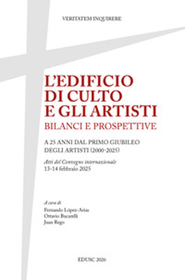L'edificio di culto e gli artisti. Bilanci e prospettive. A 25 anni dal primo Giubileo degli artisti (2000-2025). Atti del Convegno internazionale, 13-14 febbraio 2025 - Librerie.coop