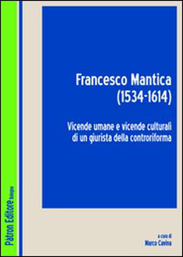 Francesco Mantica (1534-1614). Vicende umane e vicende culturali di un giurista della controriforma - Librerie.coop