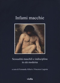 Infami macchie. Sessualità maschili e indisciplina in età moderna - Librerie.coop