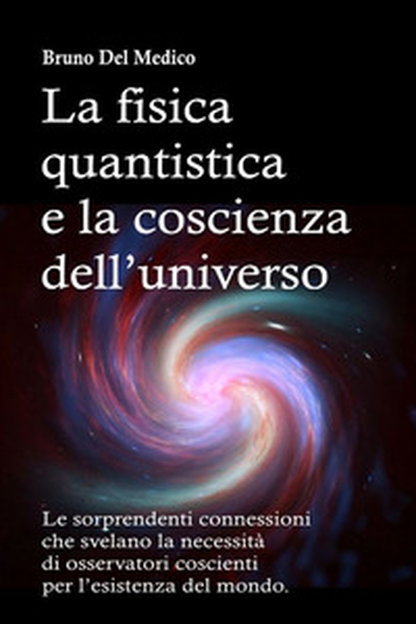 La fisica quantistica e la coscienza dell'universo. Le sorprendenti connessioni che svelano la necessità di osservatori coscienti per l'esistenza del mondo - Librerie.coop La fisica quantistica e la coscienza dell'universo. Le sorprendenti connessioni che svelano la necessità di osservatori coscienti per l'esistenza del mondo - Librerie.coop