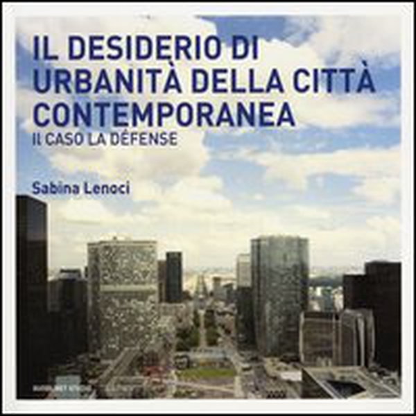 Il desiderio di urbanità della città contemporanea. Il caso la Défense - Librerie.coop Il desiderio di urbanità della città contemporanea. Il caso la Défense - Librerie.coop