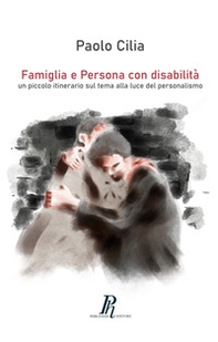 Famiglia e Persona con disabilità. Un piccolo itinerario sul tema alla luce del personalismo - Librerie.coop