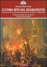 L'ultimo mito del Risorgimento. Storia senza retorica della Repubblica romana (9 febbraio - 4 luglio 1849) - Librerie.coop
