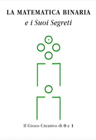 La matematica binaria e i suoi segreti. Il gioco creativo di 0 e 1 - Librerie.coop