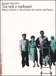 Tra veli e turbanti. Rituali sociali e vita privata nei mondi dell'Islam - Librerie.coop