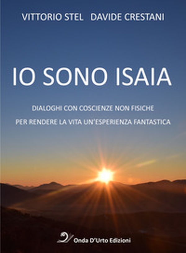 Io sono isaia. Dialoghi con coscienze non fisiche per rendere la vita un'esperienza fantastica - Librerie.coop Io sono isaia. Dialoghi con coscienze non fisiche per rendere la vita un'esperienza fantastica - Librerie.coop