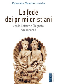 La fede dei primi cristiani. Con la «Lettera a Diogneto» & la «Didaché» - Librerie.coop