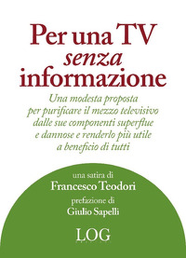 Per una TV senza informazione. Una modesta proposta per purificare il mezzo televisivo dalle sue componenti superflue e dannose e renderlo più utile a beneficio di tutti - Librerie.coop Per una TV senza informazione. Una modesta proposta per purificare il mezzo televisivo dalle sue componenti superflue e dannose e renderlo più utile a beneficio di tutti - Librerie.coop