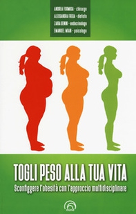Togli peso alla tua vita. Sconfiggere l'obesità con l'approccio multidsciplinare - Librerie.coop