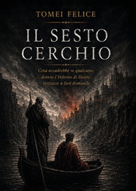 Il sesto cerchio. Cosa accadrebbe se qualcuno, dentro l'Inferno di Dante, iniziasse a fare domande - Librerie.coop