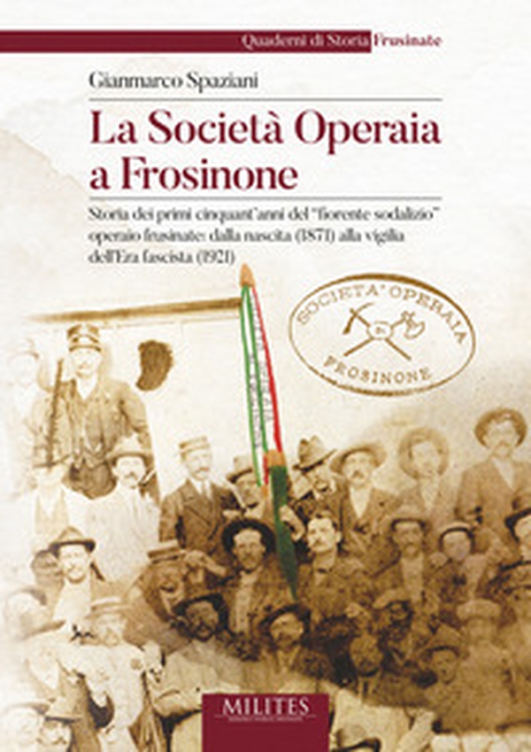 La società operaia a Frosinone. Storia dei primi cinquant'anni del «fiorente sodalizio» operaio frusinate: dalla nascita (1871) alla vigilia dell'Era fascista (1921) - Librerie.coop