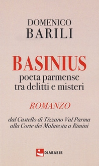 Basinius. Poeta parmense tra delitti e misteri. Dal Castello di Tizzano Val Parma alla Corte dei Malatesta a Rimini - Librerie.coop