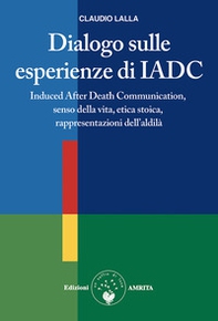 Dialogo sulle esperienze di IADC. Induced after death communication, senso della vita, etica stoica, rappresentazioni dell'aldilà - Librerie.coop