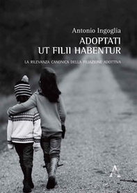 Adoptati ut filii habentur. La rilevanza canonica della filiazione adottiva - Librerie.coop