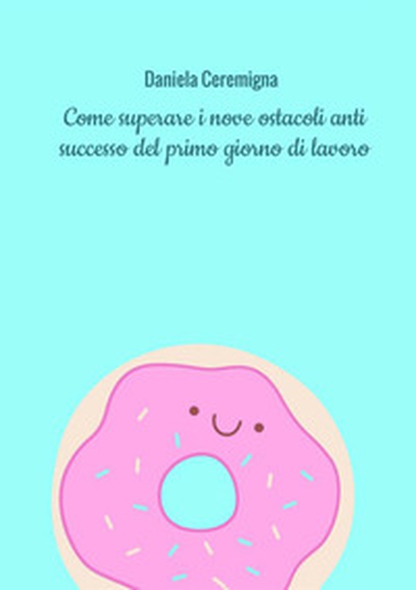 Come superare i nove ostacoli anti successo del primo giorno di lavoro. Con esercizi - Librerie.coop Come superare i nove ostacoli anti successo del primo giorno di lavoro. Con esercizi - Librerie.coop
