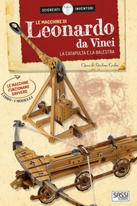 Le macchine di Leonardo da Vinci. La catapulta e la balestra. Scienziati e inventori - Librerie.coop