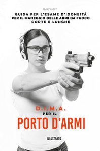 D.I.M.A per il porto d'armi. Guida per l'esame d'idoneità per il maneggio delle armi da fuoco corte e lunghe - Librerie.coop