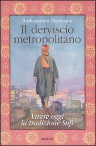 Il derviscio metropolitano. Vivere oggi la tradizione Sufi - Librerie.coop
